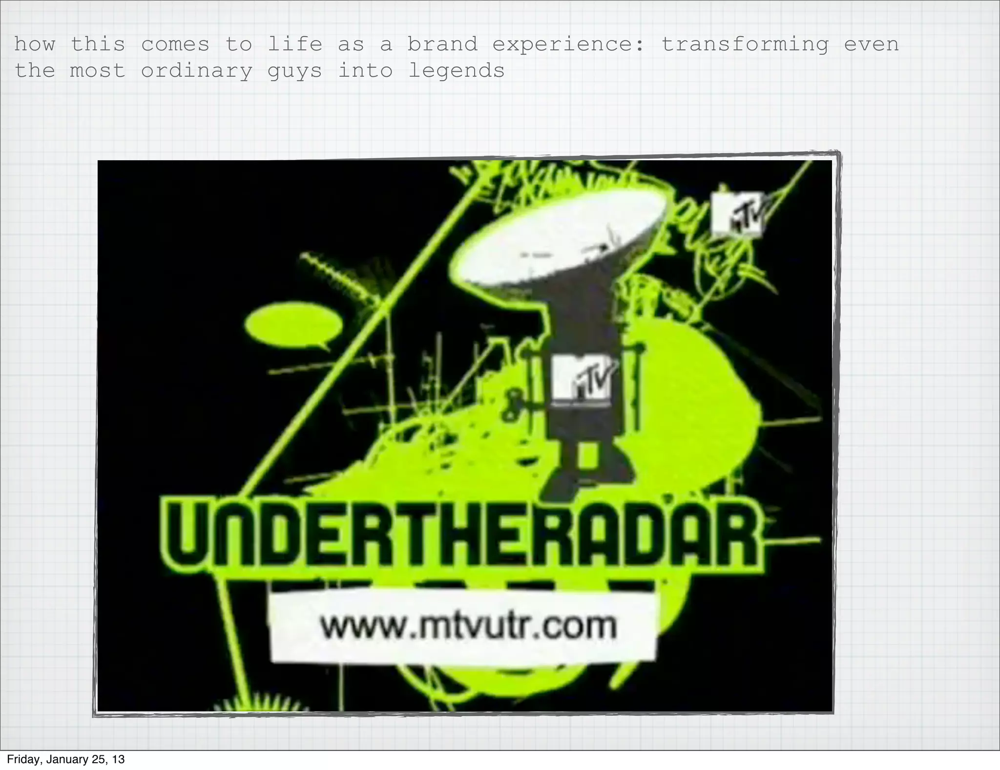 how this comes to life as a brand experience: transforming even
 the most ordinary guys into legends




                           Axe beach girls




Friday, January 25, 13
 