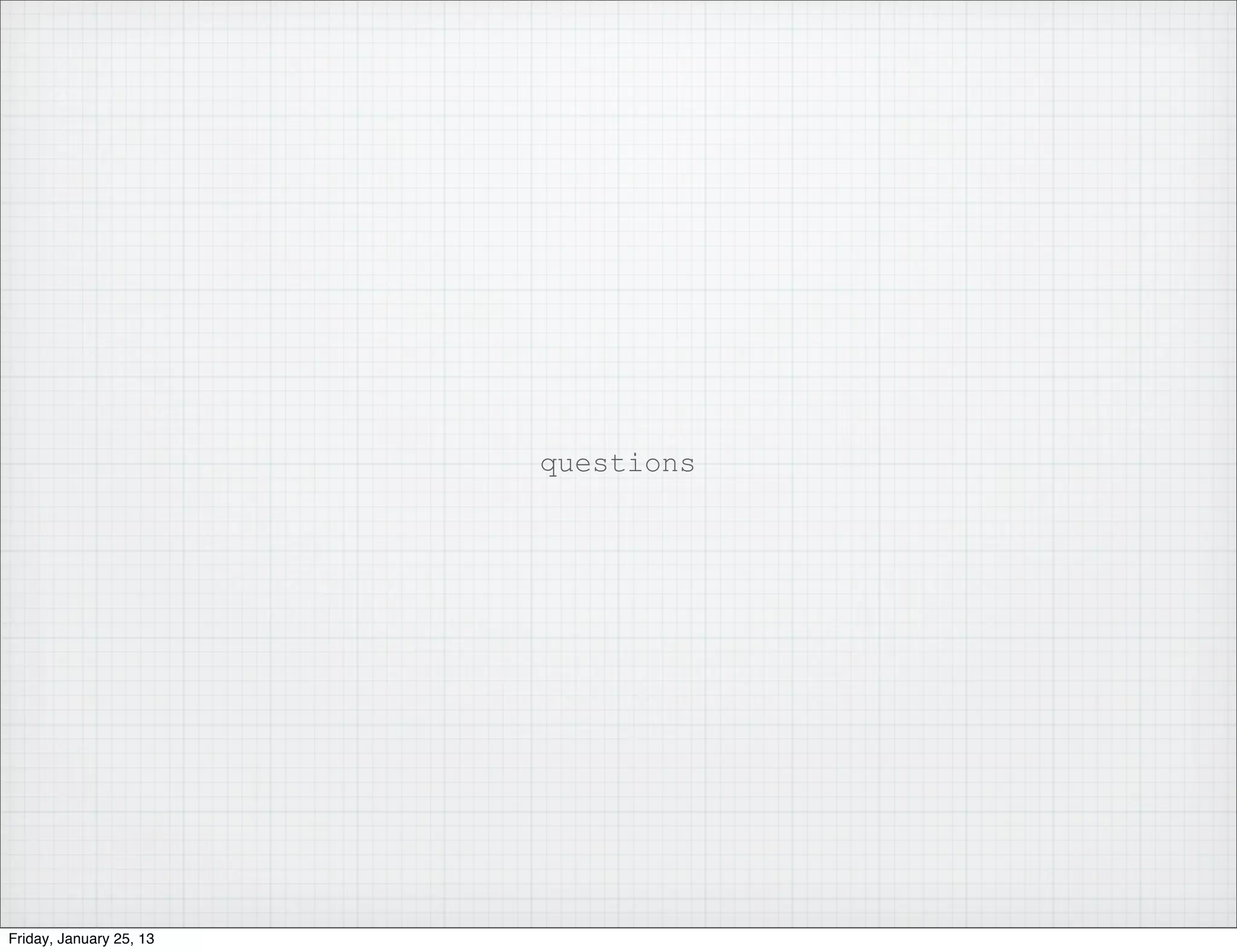 questions




Friday, January 25, 13
 