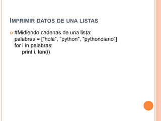 IMPRIMIR DATOS DE UNA LISTAS
 #Midiendo cadenas de una lista:
palabras = ["hola", "python", "pythondiario"]
for i in pala...
