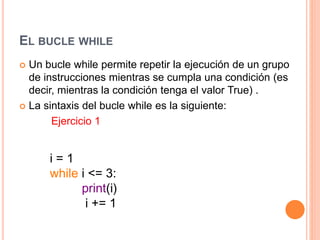 EL BUCLE WHILE
 Un bucle while permite repetir la ejecución de un grupo
de instrucciones mientras se cumpla una condición...