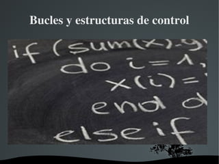   
Bucles y estructuras de control
 