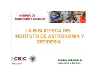 LA BIBLIOTECA DEL
  INSTITUTO DE ASTRONOMÍA Y
          GEODESIA


                 Biblioteca del Instituto de
Marzo 2011       Astronomía y Geodesia
 
