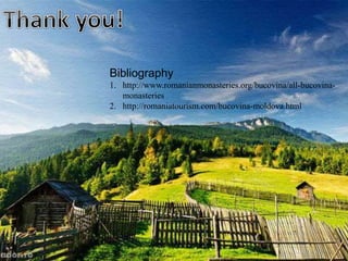 Bibliography
1. http://www.romanianmonasteries.org/bucovina/all-bucovina-
monasteries
2. http://romaniatourism.com/bucovina-moldova.html
 