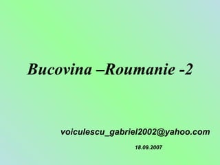 Bucovina –Roumanie -2


    voiculescu_gabriel2002@yahoo.com
                   18.09.2007