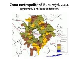 Zona metropolitană București cuprinde
aproximativ 3 milioane de locuitori.
 