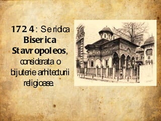 1724 : Se ridica  Biserica Stavropoleos , considerata o bijuterie arhitecturii religioase.  