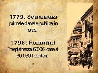 1779 : Se amenajeaza primele cismele publice în oras.  1798 : Recesamântul înregistreaza 6.006 case si 30.030 locuitori.  