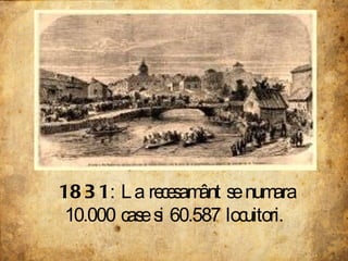 1831 : La recesamânt se numara 10.000 case si 60.587 locuitori.  