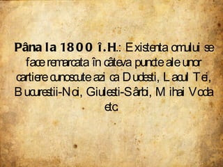 Pâna la 1800 î.H .: Existenta omului se face remarcata în câteva puncte ale unor cartiere cunoscute azi ca Dudesti, Lacul Tei, Bucurestii-Noi, Giulesti-Sârbi, Mihai Voda etc.  