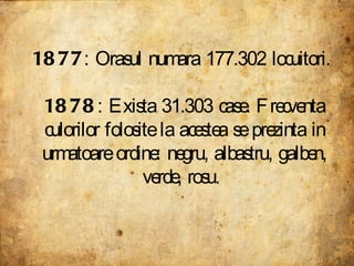 1877 : Orasul numara 177.302 locuitori.  1878 : Exista 31.303 case. Frecventa culorilor folosite la acestea se prezinta in urmatoare ordine: negru, albastru, galben, verde, rosu.  
