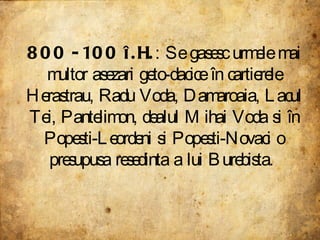800 -100 î.H. : Se gasesc urmele mai multor asezari geto-dacice în cartierele Herastrau, Radu Voda, Damaroaia, Lacul Tei, Pantelimon, dealul Mihai Voda si în Popesti-Leordeni si Popesti-Novaci o presupusa resedinta a lui Burebista.  