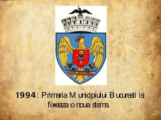 1994 : Primaria Municipiului Bucuresti isi fixeaza o noua stema.  