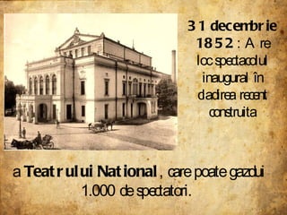 31 decembrie 1852 : Are loc spectacolul inaugural în cladirea recent construita a  Teatrului National , care poate gazdui ...
