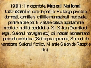 1991 : In decembrie,  Muzeul National Cotroceni  isi dechide portile. Pe langa pivnitele domnesti, cuhniile si chiliiile m...
