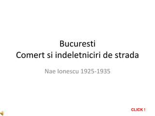 Bucuresti
Comert si indeletniciri de strada
       Nae Ionescu 1925-1935




                               CLICK !
 