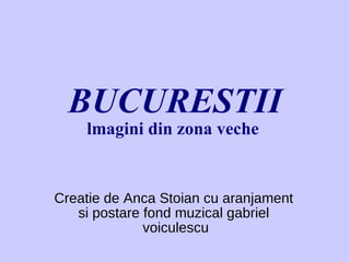 BUCURESTII lmagini din zona veche   Creatie de Anca Stoian cu aranjament  si postare fond muzical gabriel  voiculescu 