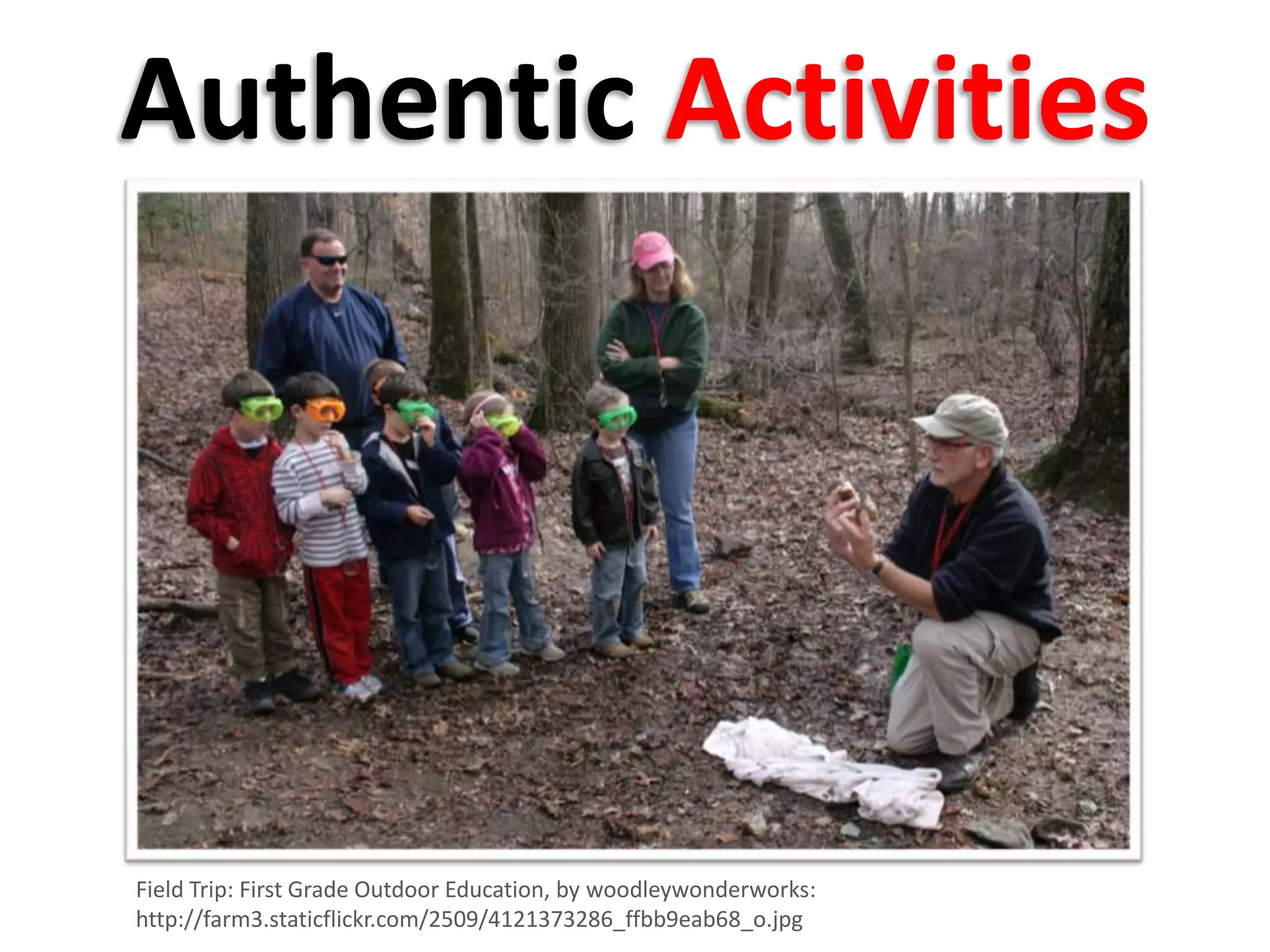 Authentic Activities
Field Trip: First Grade Outdoor Education, by woodleywonderworks:
http://farm3.staticflickr.com/2509/4121373286_ffbb9eab68_o.jpg
 