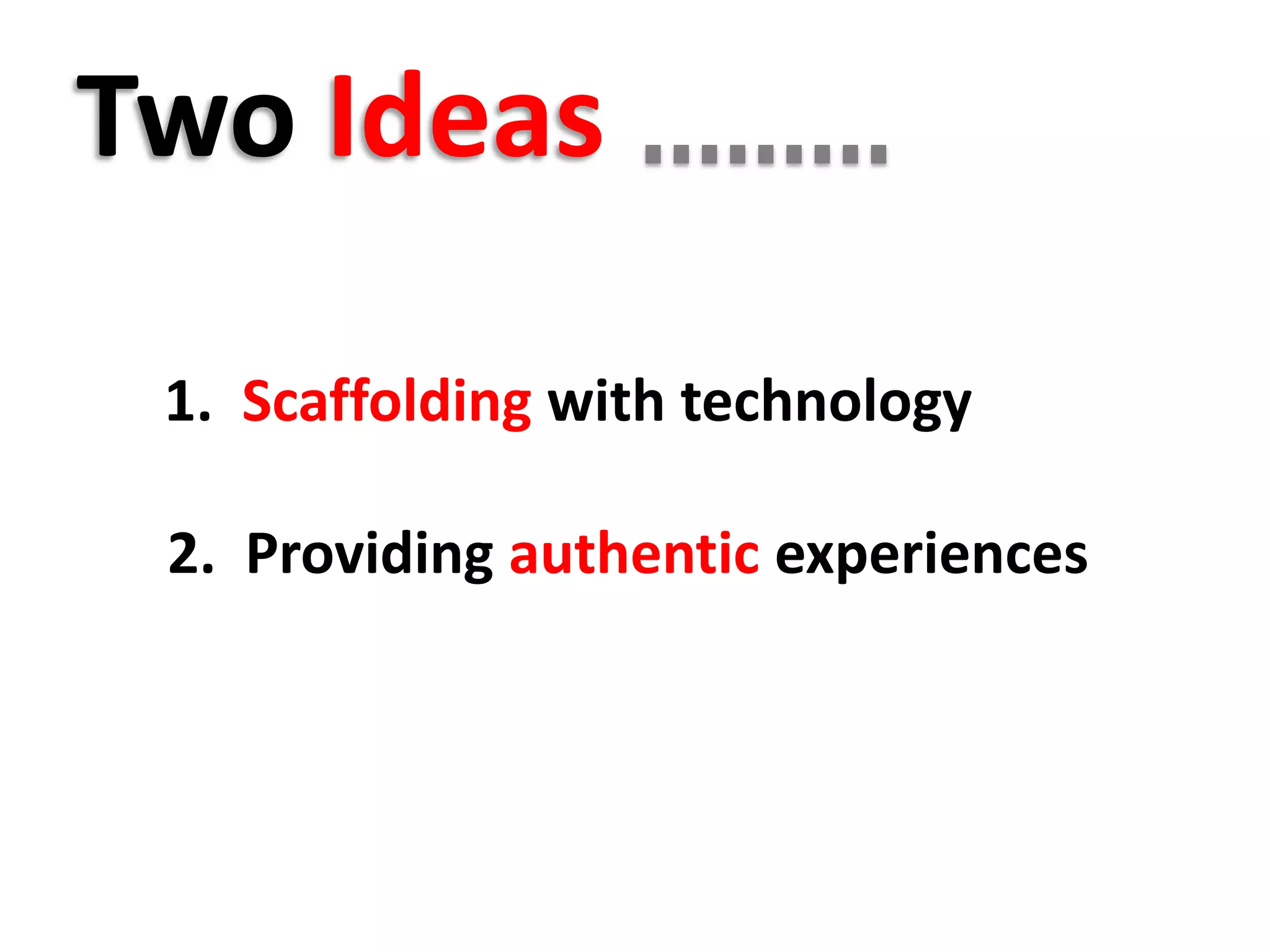 1. Scaffolding with technology
2. Providing authentic experiences
Two Ideas
 