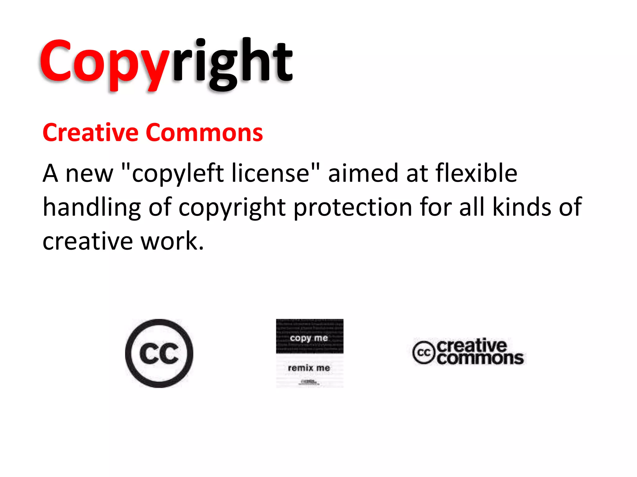 Copyright
Creative Commons
A new "copyleft license" aimed at flexible
handling of copyright protection for all kinds of
creative work.
 