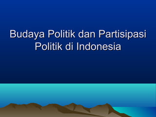 Budaya Politik dan PartisipasiBudaya Politik dan Partisipasi
Politik di IndonesiaPolitik di Indonesia
 