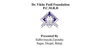Dr. Vikhe Patil Foundation
P.C.M.R.D
Presented By
Sidhivinayak,Upendra
Sagar, Deepti, Balaji
 