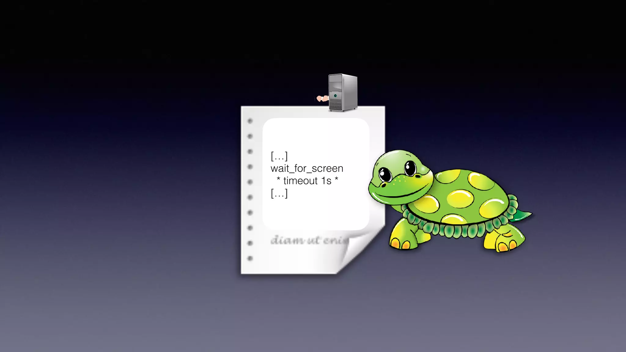 O
[…]
wait_for_screen
* timeout 1s *
[…]
 