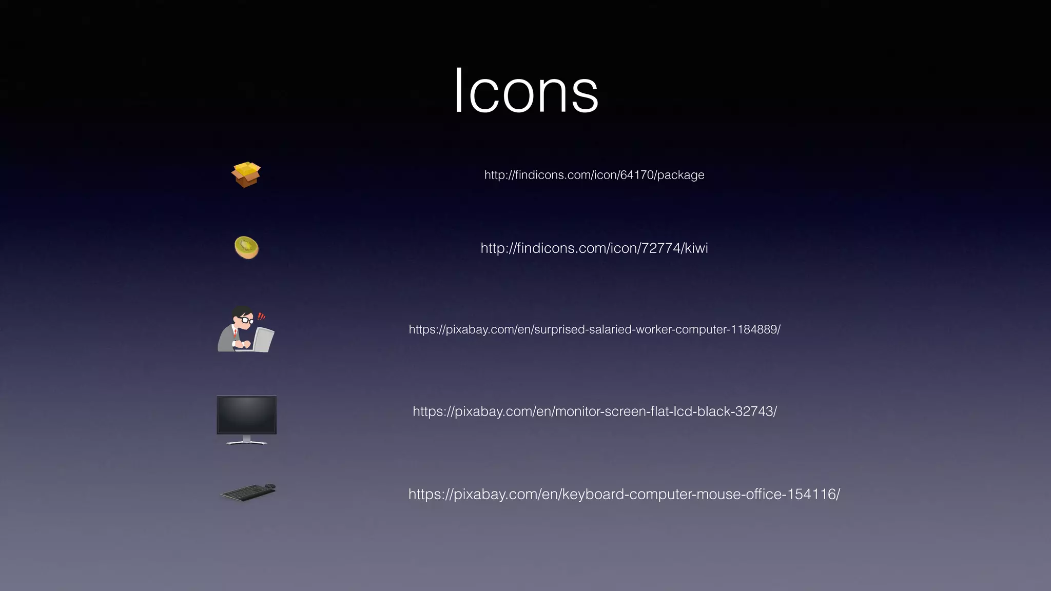 Icons
http://ﬁndicons.com/icon/64170/package
http://ﬁndicons.com/icon/72774/kiwi
https://pixabay.com/en/surprised-salaried-worker-computer-1184889/
https://pixabay.com/en/monitor-screen-ﬂat-lcd-black-32743/
https://pixabay.com/en/keyboard-computer-mouse-ofﬁce-154116/
 