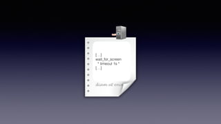 O
[…]
wait_for_screen
* timeout 1s *
[…]
 