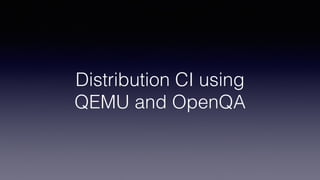 Distribution CI using
QEMU and OpenQA
 