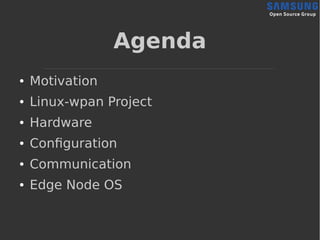 Agenda
● Motivation
● Linux-wpan Project
● Hardware
● Configuration
● Communication
● Edge Node OS
 