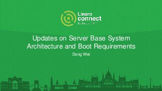 Updates on Server Base System
Architecture and Boot Requirements
Dong Wei
 