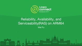 Reliability, Availability, and
Serviceability(RAS) on ARM64
Wei Fu
 