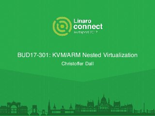 BUD17-301: KVM/ARM Nested Virtualization
Christoffer Dall
 