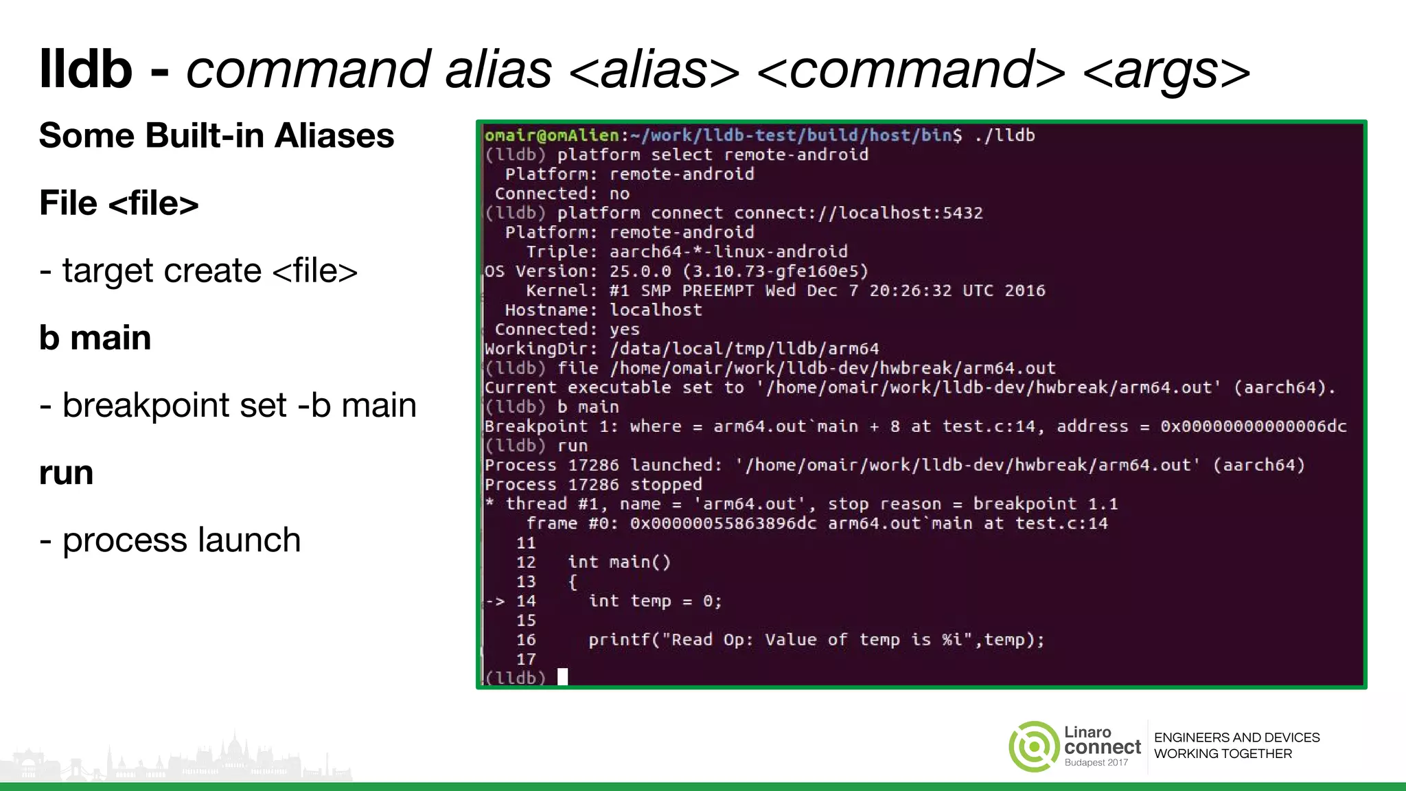 ENGINEERS AND DEVICES
WORKING TOGETHER
lldb - command alias <alias> <command> <args>
Some Built-in Aliases
File <file>
- target create <file>
b main
- breakpoint set -b main
run
- process launch
 
