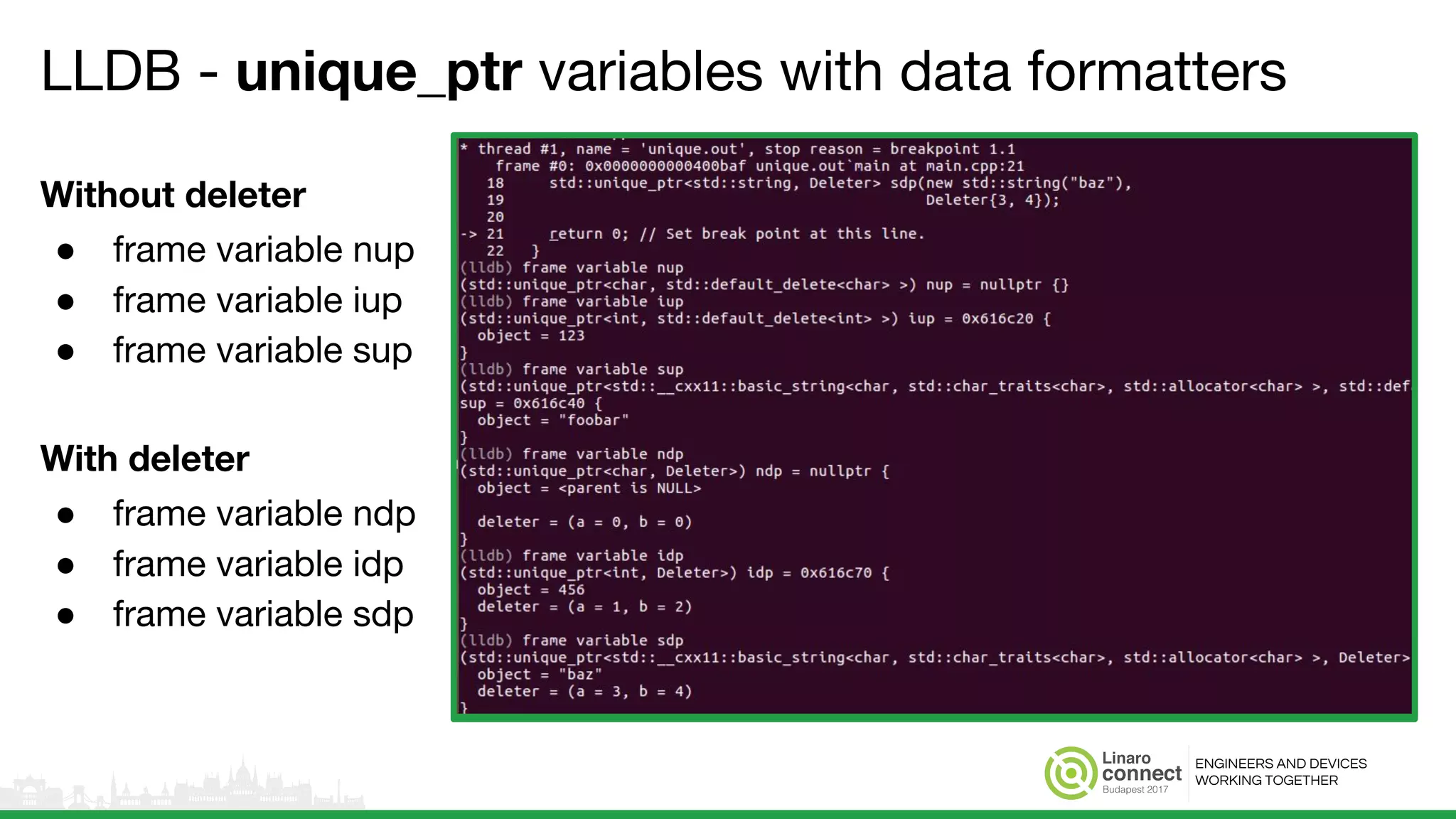 ENGINEERS AND DEVICES
WORKING TOGETHER
LLDB - unique_ptr variables with data formatters
Without deleter
● frame variable nup
● frame variable iup
● frame variable sup
With deleter
● frame variable ndp
● frame variable idp
● frame variable sdp
 