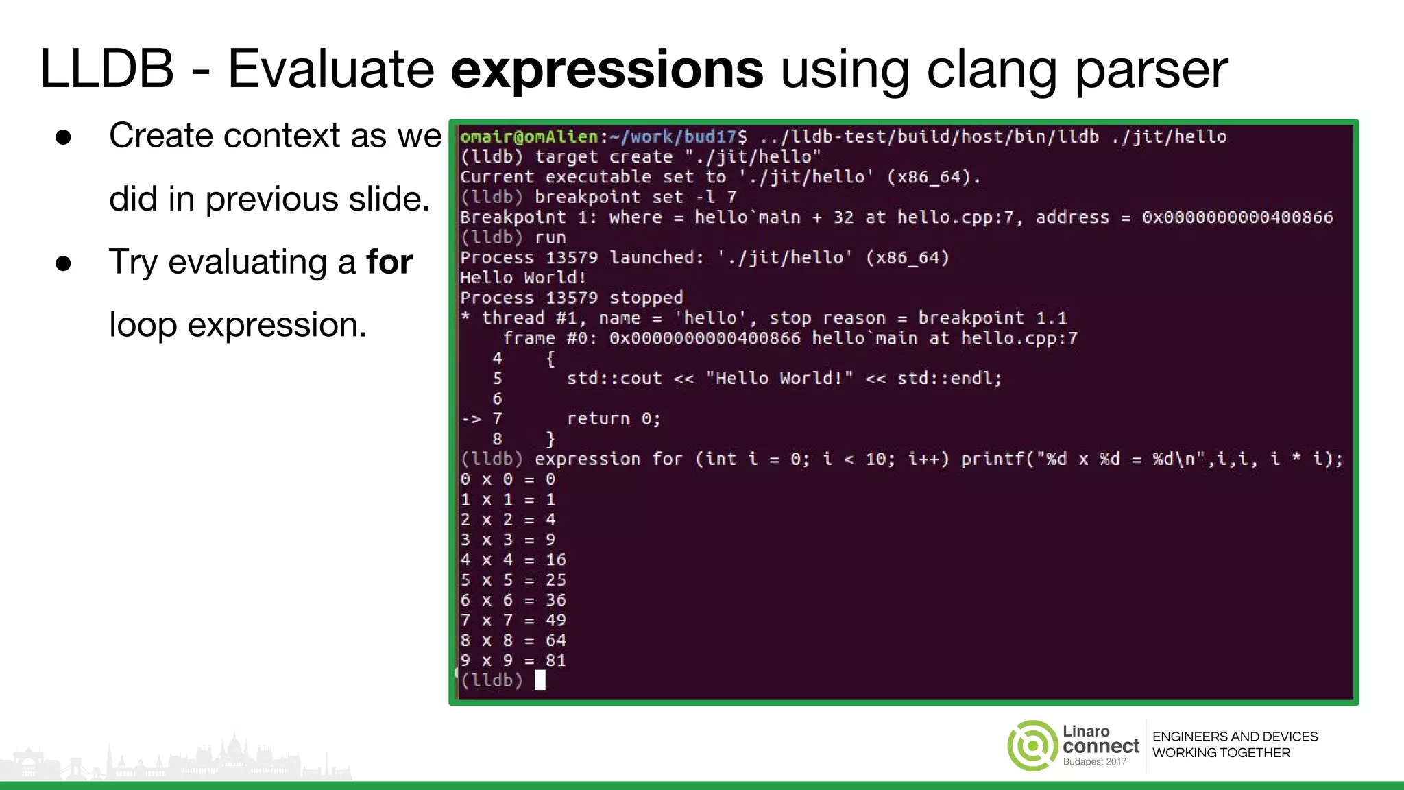 ENGINEERS AND DEVICES
WORKING TOGETHER
LLDB - Evaluate expressions using clang parser
● Create context as we
did in previous slide.
● Try evaluating a for
loop expression.
 