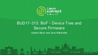 BUD17-313: BoF - Device Tree and
Secure Firmware
Joakim Bech and Jens Wiklander
 