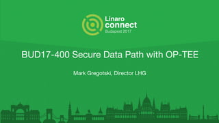 BUD17-400 Secure Data Path with OP-TEE
Mark Gregotski, Director LHG
 