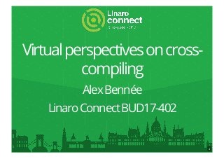 Virtualperspectivesoncross-
compiling
AlexBennée
LinaroConnectBUD17-402
1
 
