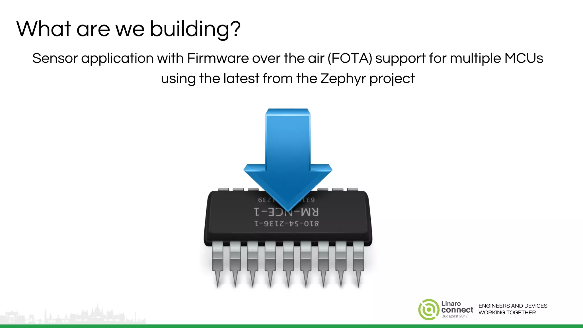 ENGINEERS AND DEVICES
WORKING TOGETHER
What are we building?
Sensor application with Firmware over the air (FOTA) support for multiple MCUs
using the latest from the Zephyr project
 