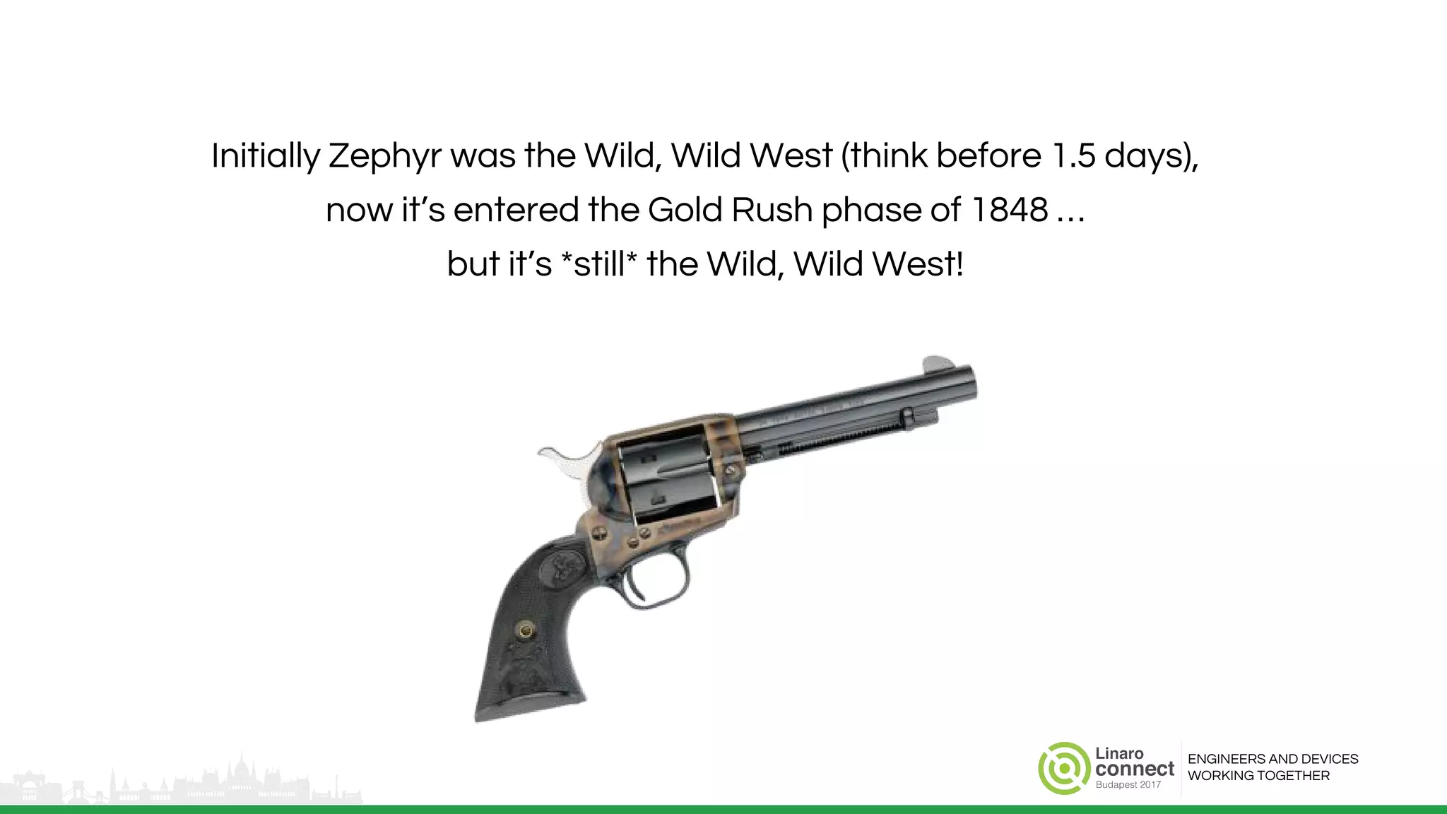 ENGINEERS AND DEVICES
WORKING TOGETHER
Initially Zephyr was the Wild, Wild West (think before 1.5 days),
now it’s entered the Gold Rush phase of 1848 …
but it’s *still* the Wild, Wild West!
 