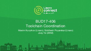 BUD17-406
Toolchain Coordination
Maxim Kuvyrkov (Linaro), Siddhesh Poyarekar (Linaro)
Joey Ye (ARM)
 