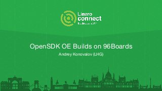 OpenSDK OE Builds on 96Boards
Andrey Konovalov (LHG)
 