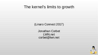 The kernel’s limits to growth
(Linaro Connect 2017)
Jonathan Corbet
LWN.net
corbet@lwn.net
 