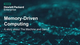 Memory-Driven
Computing
A story about The Machine and Gen-Z
 
