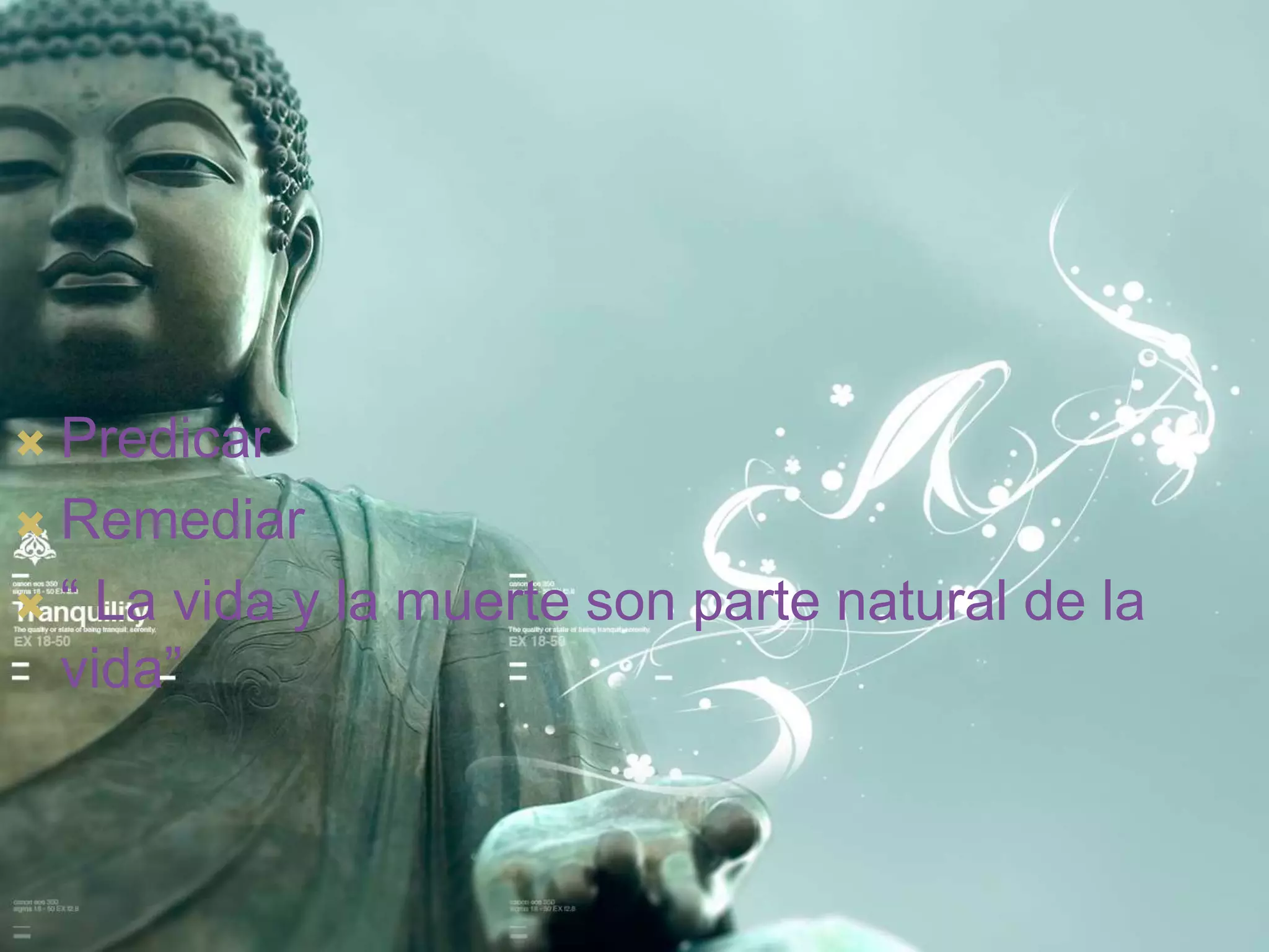 Predicar
Remediar
“ La vida y la muerte son parte natural de la
vida”
