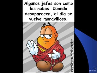 14/10/10 Algunos jefes son como las nubes. Cuando desaparecen, el día se vuelve maravilloso. 