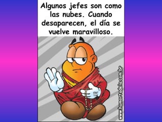 Algunos jefes son como las nubes. Cuando desaparecen, el día se vuelve maravilloso. 