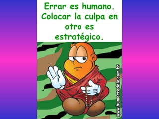 Errar es humano. Colocar la culpa en otro es estratégico. 