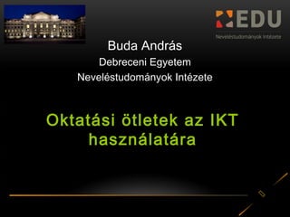 
TANÍ-TANI MISKOLC 2015
Buda András
Debreceni Egyetem
Neveléstudományok Intézete
Oktatási ötletek az IKT
használatára
 